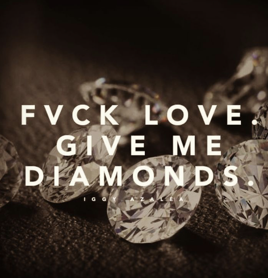 Fuck love. Five me Diamonds.